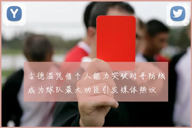古德温凭借个人能力突破对手防线成为球队最大功臣引发媒体热议