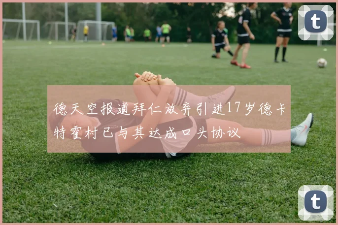 德天空报道拜仁放弃引进17岁德卡特霍村已与其达成口头协议